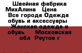 Швейная фабрика МихАлина › Цена ­ 999 - Все города Одежда, обувь и аксессуары » Женская одежда и обувь   . Московская обл.,Реутов г.